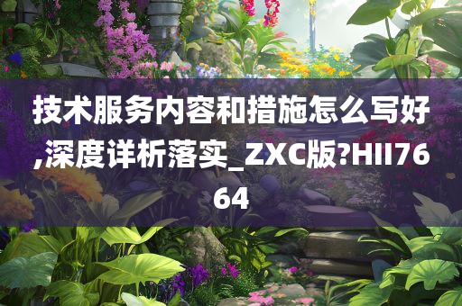 技术服务内容和措施怎么写好,深度详析落实_ZXC版?HII7664