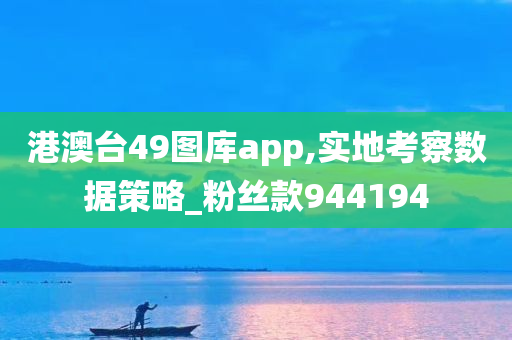 港澳台49图库app,实地考察数据策略_粉丝款944194