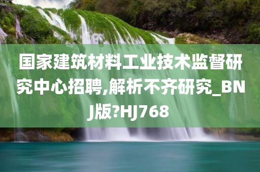 国家建筑材料工业技术监督研究中心招聘,解析不齐研究_BNJ版?HJ768