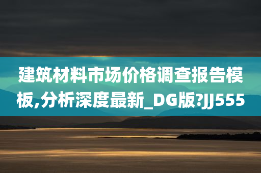 建筑材料市场价格调查报告模板,分析深度最新_DG版?JJ555