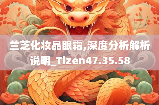 兰芝化妆品眼霜,深度分析解析说明_Tizen47.35.58