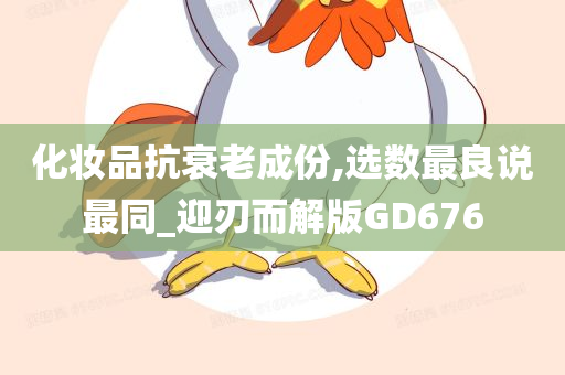 化妆品抗衰老成份,选数最良说最同_迎刃而解版GD676