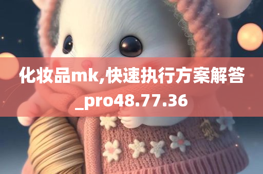 化妆品mk,快速执行方案解答_pro48.77.36