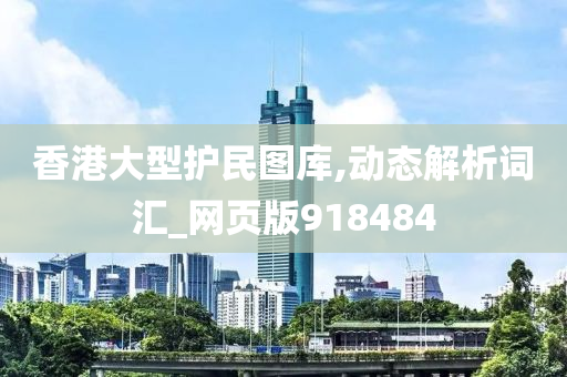 香港大型护民图库,动态解析词汇_网页版918484