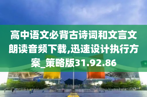 高中语文必背古诗词和文言文朗读音频下载,迅速设计执行方案_策略版31.92.86