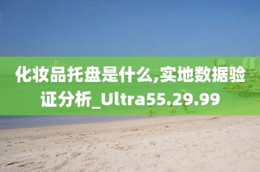 化妆品托盘是什么,实地数据验证分析_Ultra55.29.99