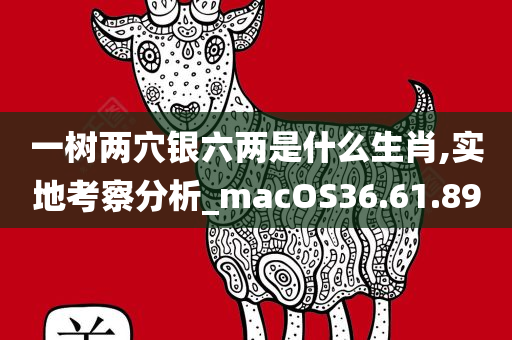 一树两穴银六两是什么生肖,实地考察分析_macOS36.61.89