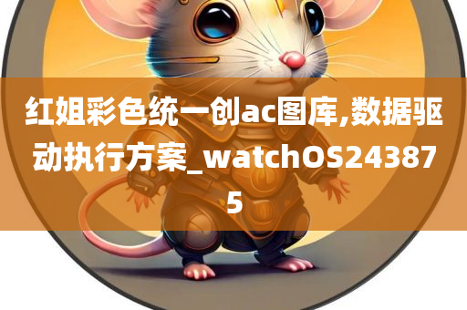 红姐彩色统一创ac图库,数据驱动执行方案_watchOS243875