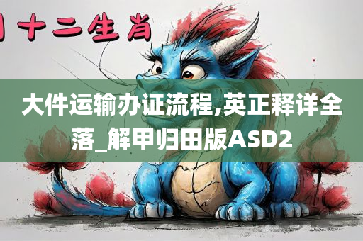 大件运输办证流程,英正释详全落_解甲归田版ASD2