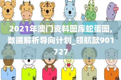 2021年澳门资料图库蛇蛋图,数据解析导向计划_领航款901727