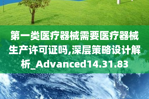 第一类医疗器械需要医疗器械生产许可证吗,深层策略设计解析_Advanced14.31.83