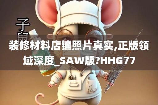 装修材料店铺照片真实,正版领域深度_SAW版?HHG77