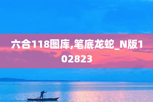 六合118图库,笔底龙蛇_N版102823