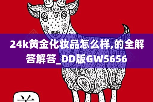 24k黄金化妆品怎么样,的全解答解答_DD版GW5656