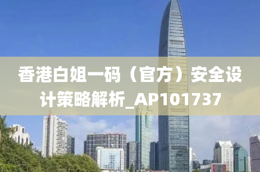 香港白姐一码（官方）安全设计策略解析_AP101737