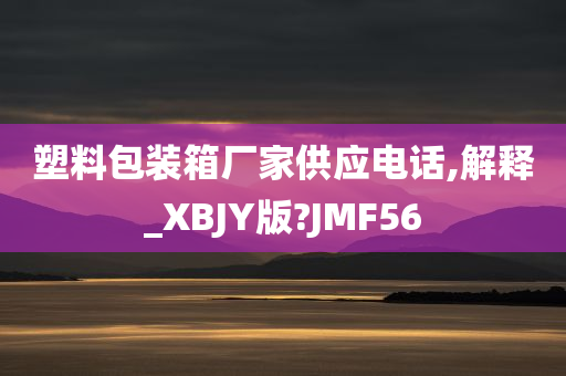 塑料包装箱厂家供应电话,解释_XBJY版?JMF56