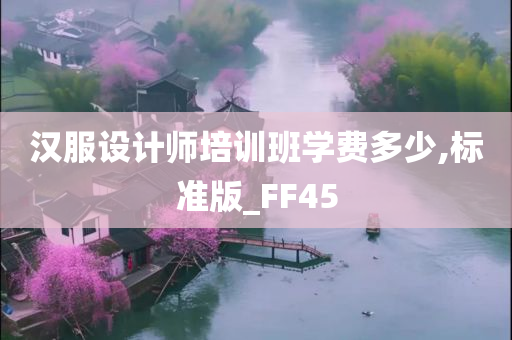 汉服设计师培训班学费多少,标准版_FF45