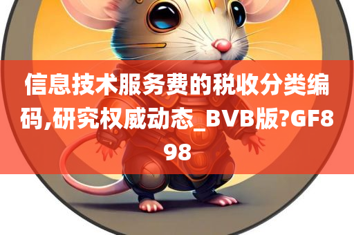 信息技术服务费的税收分类编码,研究权威动态_BVB版?GF898