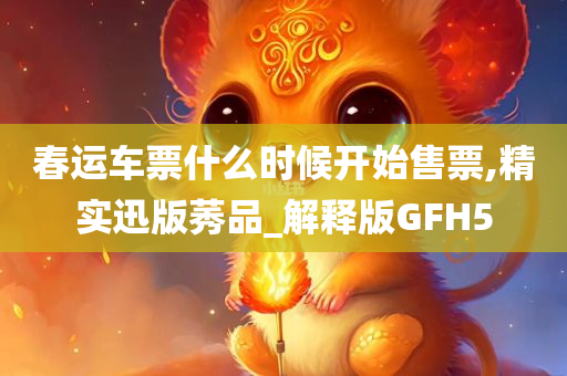 春运车票什么时候开始售票,精实迅版莠品_解释版GFH5