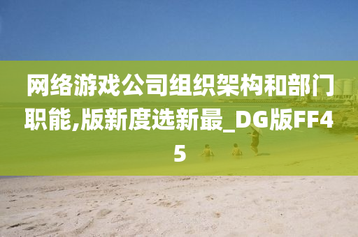 网络游戏公司组织架构和部门职能,版新度选新最_DG版FF45