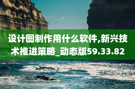 设计图制作用什么软件,新兴技术推进策略_动态版59.33.82