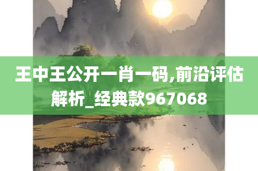 王中王公开一肖一码,前沿评估解析_经典款967068