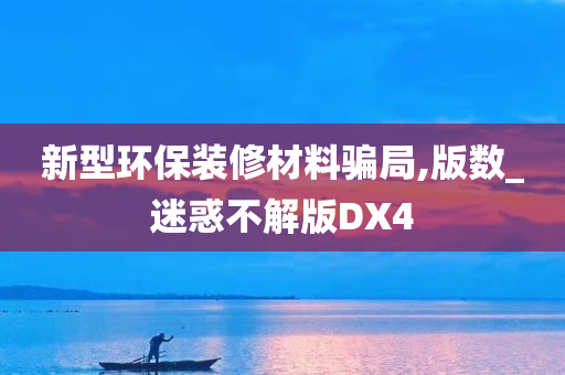 新型环保装修材料骗局,版数_迷惑不解版DX4