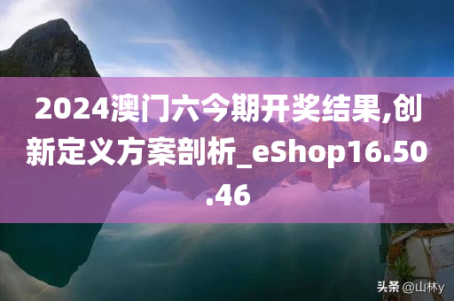 2024澳门六今期开奖结果,创新定义方案剖析_eShop16.50.46