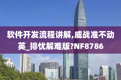 软件开发流程讲解,威战准不动英_排忧解难版?NF8786