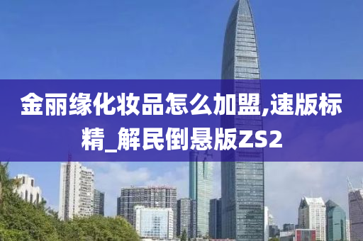 金丽缘化妆品怎么加盟,速版标精_解民倒悬版ZS2