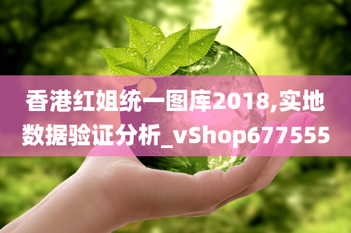 香港红姐统一图库2018,实地数据验证分析_vShop677555