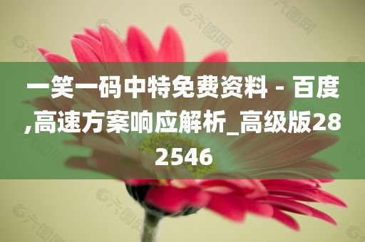 一笑一码中特免费资料 - 百度,高速方案响应解析_高级版282546