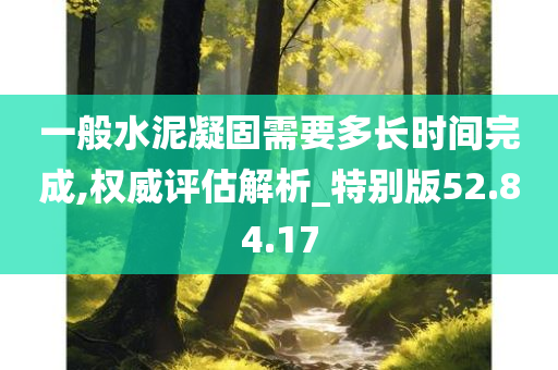 一般水泥凝固需要多长时间完成,权威评估解析_特别版52.84.17