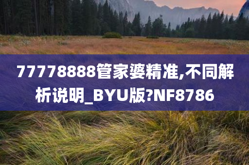 77778888管家婆精准,不同解析说明_BYU版?NF8786