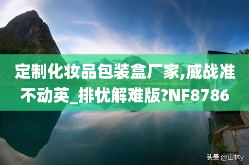 定制化妆品包装盒厂家,威战准不动英_排忧解难版?NF8786