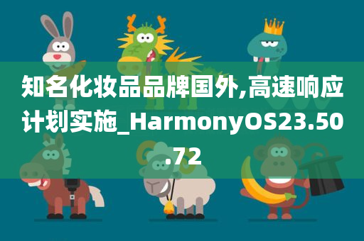 知名化妆品品牌国外,高速响应计划实施_HarmonyOS23.50.72