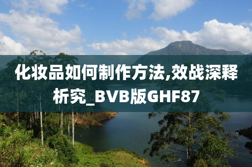 化妆品如何制作方法,效战深释析究_BVB版GHF87