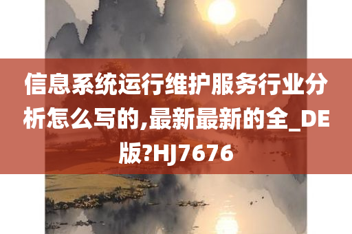 信息系统运行维护服务行业分析怎么写的,最新最新的全_DE版?HJ7676