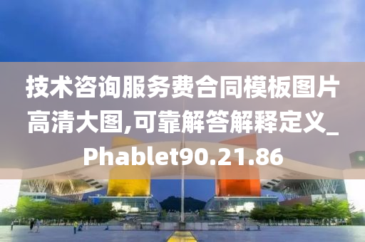 技术咨询服务费合同模板图片高清大图,可靠解答解释定义_Phablet90.21.86