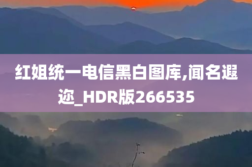 红姐统一电信黑白图库,闻名遐迩_HDR版266535