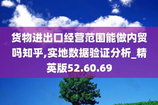 货物进出口经营范围能做内贸吗知乎,实地数据验证分析_精英版52.60.69