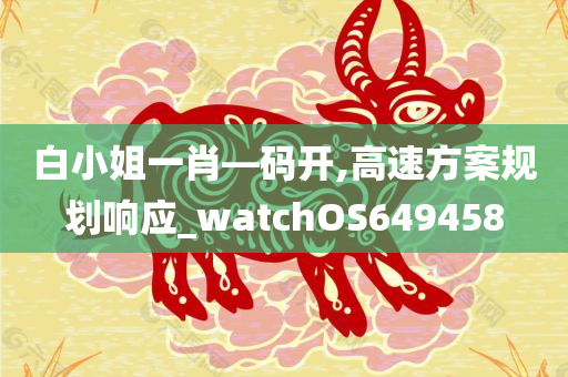 白小姐一肖—码开,高速方案规划响应_watchOS649458