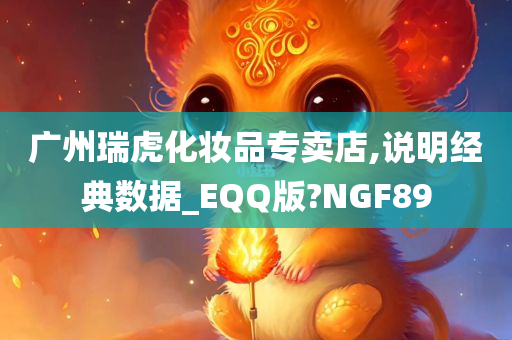 广州瑞虎化妆品专卖店,说明经典数据_EQQ版?NGF89