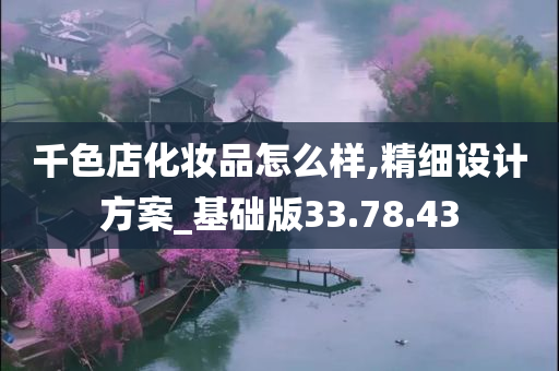 千色店化妆品怎么样,精细设计方案_基础版33.78.43