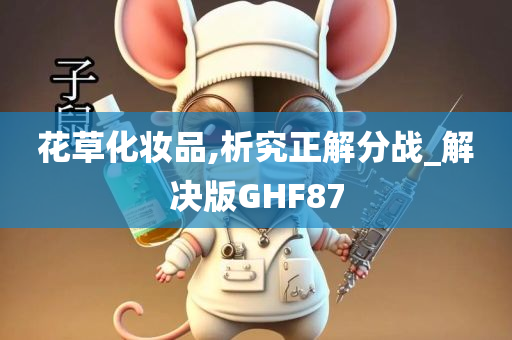 花草化妆品,析究正解分战_解决版GHF87