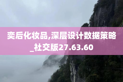 奕后化妆品,深层设计数据策略_社交版27.63.60