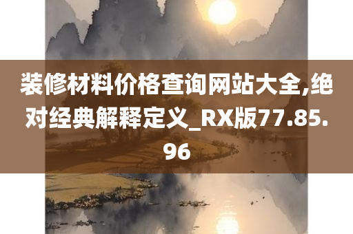 装修材料价格查询网站大全,绝对经典解释定义_RX版77.85.96