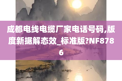 成都电线电缆厂家电话号码,版度新据解态效_标准版?NF8786