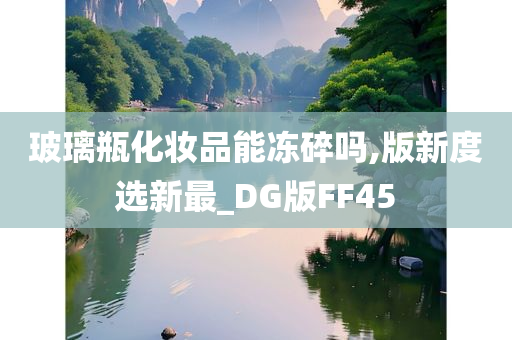 玻璃瓶化妆品能冻碎吗,版新度选新最_DG版FF45