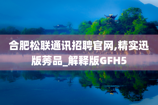 合肥松联通讯招聘官网,精实迅版莠品_解释版GFH5